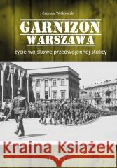 Garnizon Warszawa. Życie wojskowe przedwojennej... Czesław Witkowski 9788377297841 Księży Młyn Dom Wydawniczy - książka