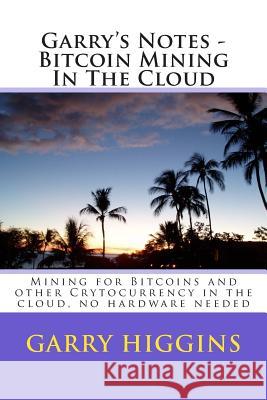 Garry's Notes - Bitcoin Mining In The Cloud: Mining for Bitcoins and other Crytocurrency in the cloud Higgins, Garry Don 9781511549073 Createspace - książka