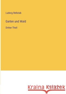 Garten und Wald: Dritter Theil Ludwig Rellstab   9783382025427 Anatiposi Verlag - książka