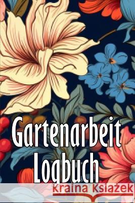 Gartenarbeit Logbuch: Tracker fur Anfanger und passionierte Gartner, Blumen, Obst, Gemuse, Pflanz- und Pflegeanleitungen Tillmann Schoenberg   9783986088750 Bricht Sigursson - książka