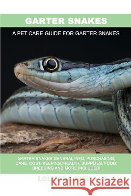 Garter Snakes: Garter Snakes General Info, Purchasing, Care, Cost, Keeping, Health, Supplies, Food, Breeding and More Included! A Pet Brown, Lolly 9781946286635 Pack & Post Plus, LLC - książka