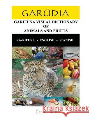 Garudia: Garifuna Visual Dictionary of Animals and Fruits (Garifuna-English-Spanish) Ben Flores 9781500772970 Createspace - książka