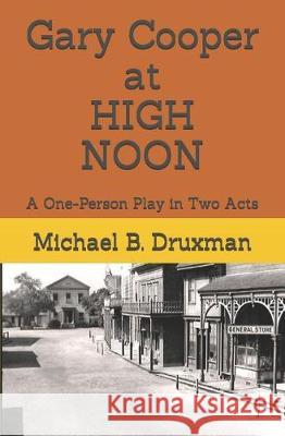 Gary Cooper at HIGH NOON: A One-Person Play in Two Acts Michael B. Druxman 9781070151519 Independently Published - książka