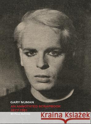 Gary Numan, An Annotated Scrapbook: 1977-1981 Sutton, Paul 9780993177071 Paul Sutton - książka