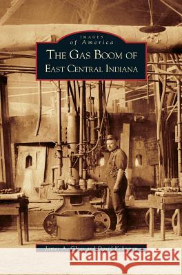 Gas Boom of East Central Indiana James a Glass, David Kohrman 9781531623623 Arcadia Publishing Library Editions - książka