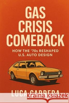 Gas Crisis Comeback: How the '70s Reshaped U.S. Auto Design Luca Carrera 9781923525733 Independently Published - książka