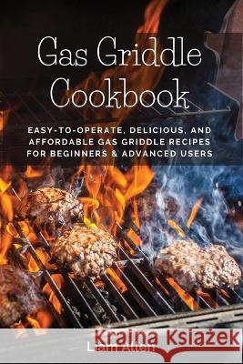 Gas Griddle Cookbook: Easy-to-Operate, Delicious, and Affordable Gas Griddle Recipes for Beginners & Advanced Users Liam Allen 9781803619651 Liam Allen - książka