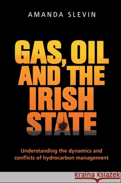 Gas, Oil and the Irish State: Understanding the Dynamics and Conflicts of Hydrocarbon Management Amanda Slevin 9781526122803 Manchester University Press - książka