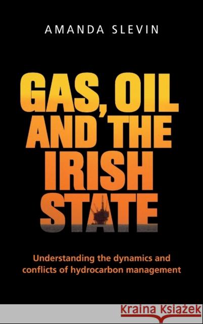 Gas, Oil and the Irish State: Understanding the Dynamics and Conflicts of Hydrocarbon Management Amanda Slevin 9781784992743 Manchester University Press - książka