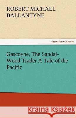Gascoyne, The Sandal-Wood Trader A Tale of the Pacific Ballantyne, R. M. (Robert Michael) 9783842479074 tredition GmbH - książka