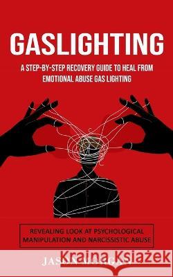 Gaslighting: A Step-by-step Recovery Guide to Heal from Emotional Abuse Gas lighting (Revealing Look at Psychological Manipulation Jason Morgan 9781777497606 Elena Holly - książka