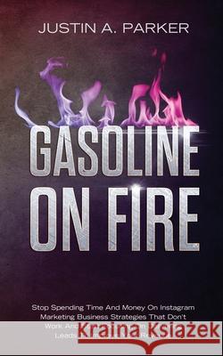 Gasoline On Fire: Stop Spending Time And Money On Instagram Marketing Business Strategies That Don't Work And Start Focusing On Deliveri Justin a. Parker 9781687814173 Independently Published - książka