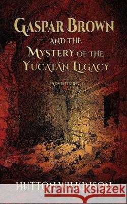 Gaspar Brown and the Mystery of the Yucatán Legacy Wilkinson, Hutton 9781732565340 Alastaya Press - książka
