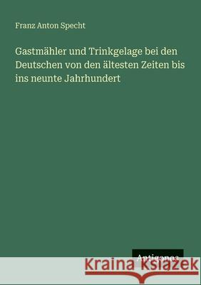 Gastm?hler und Trinkgelage bei den Deutschen von den ?ltesten Zeiten bis ins neunte Jahrhundert Franz Anton Specht 9783566022167 Antigonos Verlag - książka