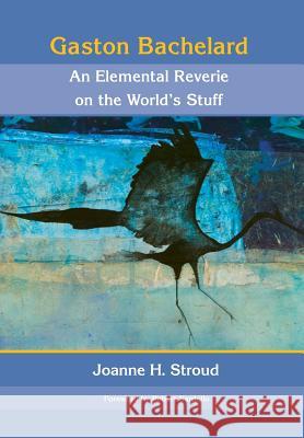 Gaston Bachelard: An Elemental Reverie of the World's Stuff Joanne H. Stroud Robert Sardello 9780911005547 Dallas Institute Publications - książka