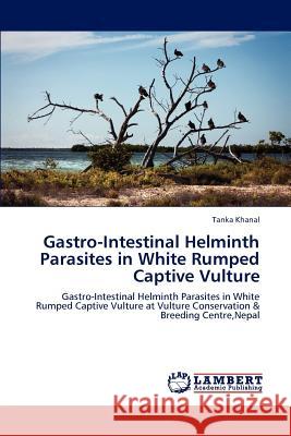 Gastro-Intestinal Helminth Parasites in White Rumped Captive Vulture Tanka Khanal 9783847375968 LAP Lambert Academic Publishing - książka