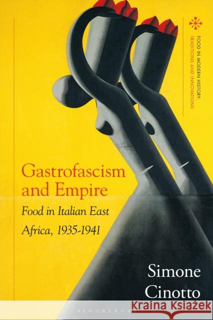 Gastrofascism and Empire: Food in Italian East Africa, 1935-1941 Simone (University of Gastronomic Sciences, Pollenzo, Italy) Cinotto 9781350436879 Bloomsbury Academic - książka