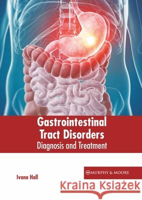 Gastrointestinal Tract Disorders: Diagnosis and Treatment Ivana Hall 9781639872534 Murphy & Moore Publishing - książka