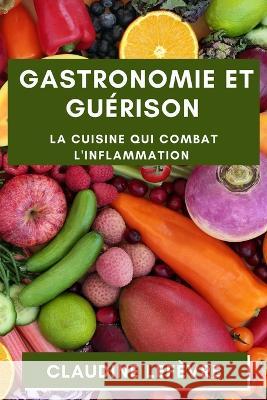 Gastronomie et Guerison: La Cuisine qui Combat l'Inflammation Claudine Lefevre   9781835192016 Claudine LeFevre - książka