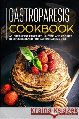 Gastroparesis Cookbook: 40+ Breakfast, pancakes, muffins and Cookies recipes designed for Gastroparesis diet Noah Jerris 9781073530038 Independently Published - książka