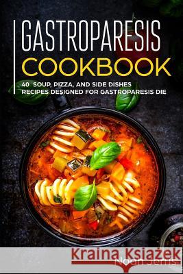 Gastroparesis Cookbook: 40+ Soup, Pizza, and Side Dishes recipes designed for Gastroparesis diet Noah Jerris 9781073529520 Independently Published - książka