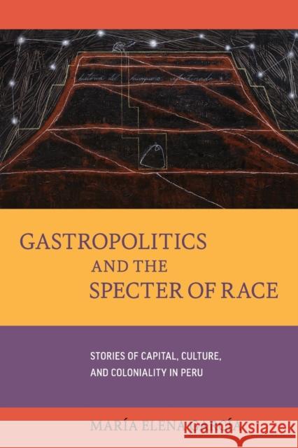 Gastropolitics and the Specter of Race: Stories of Capital, Culture, and Coloniality in Peruvolume 76 García, María Elena 9780520301900 University of California Press - książka