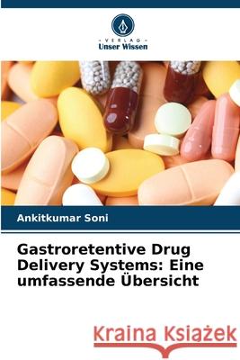 Gastroretentive Drug Delivery Systems: Eine umfassende Übersicht Soni, Ankitkumar 9786202424684 Verlag Unser Wissen - książka