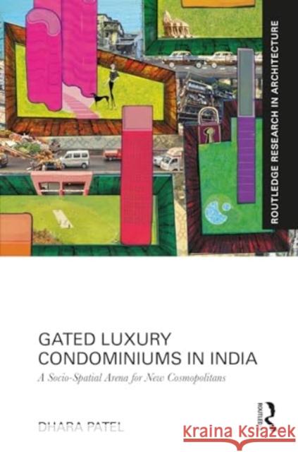 Gated Luxury Condominiums in India: A Socio-Spatial Arena for New Cosmopolitans Dhara Patel 9781032469355 Routledge - książka