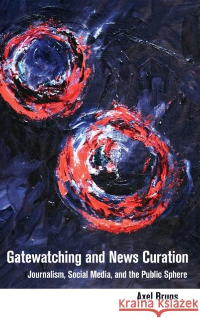 Gatewatching and News Curation: Journalism, Social Media, and the Public Sphere Jones, Steve 9781433133213 Peter Lang Inc., International Academic Publi - książka