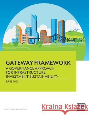 Gateway Framework: A Governance Approach for Infrastructure Investment Sustainability Asian Development Bank   9789292701802 Asian Development Bank - książka