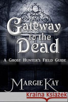 Gateway to the Dead: A Ghost Hunter's Field Guide Margie Kay 9780985431433 Nocturna Press - książka