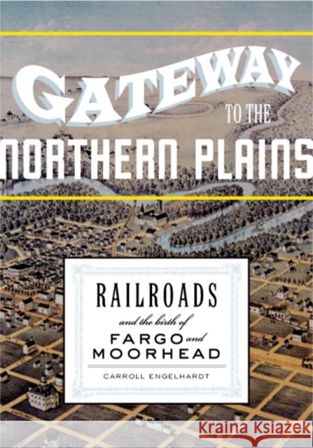 Gateway to the Northern Plains: Railroads and the Birth of Fargo and Moorhead Engelhardt, Carroll 9780816649563 University of Minnesota Press - książka