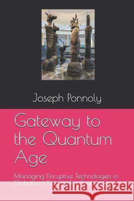 Gateway to the Quantum Age: Managing Disruptive Technologies in Globalized Knowledge Economies Joseph Ponnoly 9781977050274 Independently Published - książka