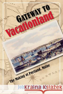 Gateway to Vacationland: The Making of Portland, Maine John F. Bauman 9781558499096 University of Massachusetts Press - książka