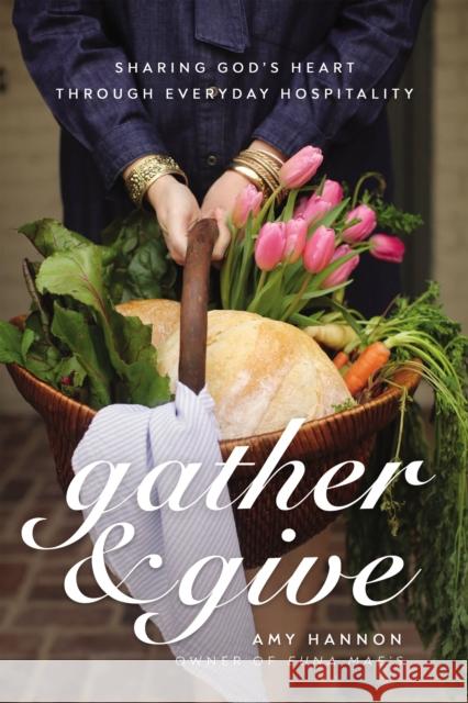 Gather and Give: Sharing God's Heart Through Everyday Hospitality Amy Hannon 9780785292692 Thomas Nelson Publishers - książka