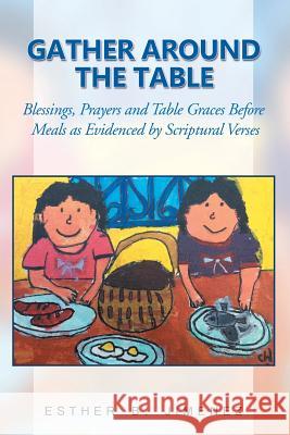 Gather Around the Table: Blessings, Prayers and Table Graces Before Meals as Evidenced by Scriptural Verses Esther B. Jimenez 9781984529527 Xlibris Us - książka