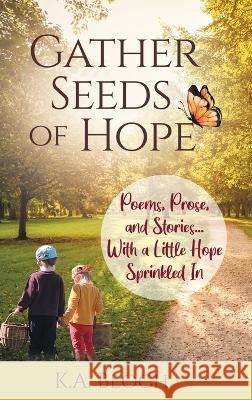 Gather Seeds of Hope: Poems, Prose, and Stories...with a Little Hope Sprinkled In K a Bloch   9781662938054 Gatekeeper Press - książka