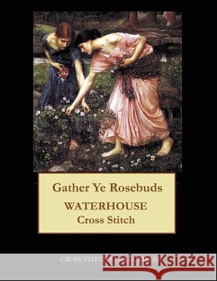 Gather Ye Rosebuds: J.W. Waterhouse cross stitch pattern Collectibles, Cross Stitch 9781548371937 Createspace Independent Publishing Platform - książka