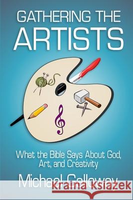 Gathering the Artists: What the Bible Says About God, Art, and Creativity Michael Galloway 9781678036812 Lulu.com - książka