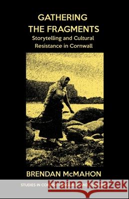 Gathering the Fragments: Storytelling and Cultural Resistance in Cornwall Brendan McMahon Alan M. Kent 9781782011682 Evertype - książka