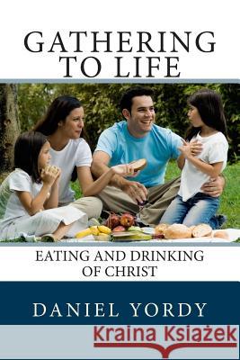 Gathering to Life: Eating and Drinking of Christ Daniel Yordy 9781482381528 Createspace - książka