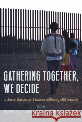 Gathering Together, We Decide: Archives of Dispossession, Resistance, and Memory in Nd? Homelands Margo Tamez Cynthia Bejarano Jeffrey P. Shepherd 9780816555925 University of Arizona Press - książka