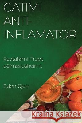 Gatimi Anti-Inflamator: Revitalizimi i Trupit permes Ushqimit Edon Gjoni   9781835192221 Edon Gjoni - książka