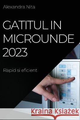 Gatitul in Microunde 2023: Rapid si eficient Alexandra Nita 9781837525409 Alexandra Nita - książka