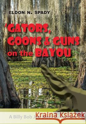 Gators, Goons, and Guns on the Bayou: A Billy Bob Joe Block Adventure Eldon N. Spady 9781523633890 Createspace Independent Publishing Platform - książka