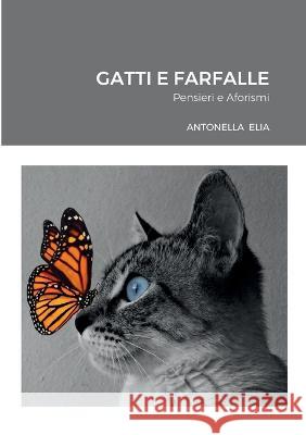 Gatti e Farfalle: Pensieri e Aforismi Antonella Elia 9781471041860 Lulu.com - książka