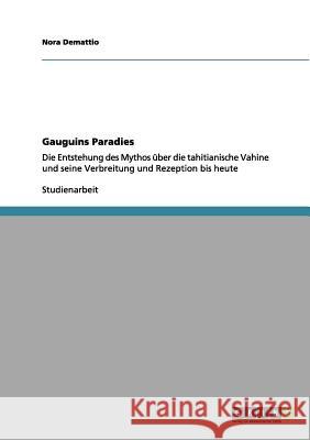 Gauguins Paradies: Die Entstehung des Mythos über die tahitianische Vahine und seine Verbreitung und Rezeption bis heute Demattio, Nora 9783656108399 Grin Verlag - książka