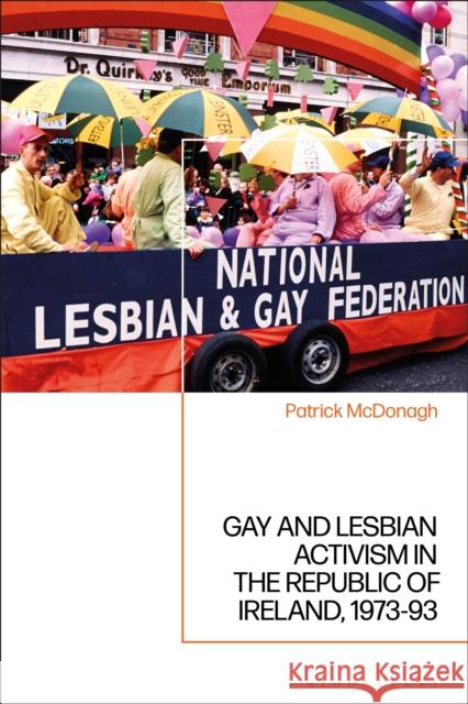 Gay and Lesbian Activism in the Republic of Ireland, 1973-93 Dr Patrick McDonagh (Independent Scholar, Ireland) 9781350197466 Bloomsbury Publishing PLC - książka