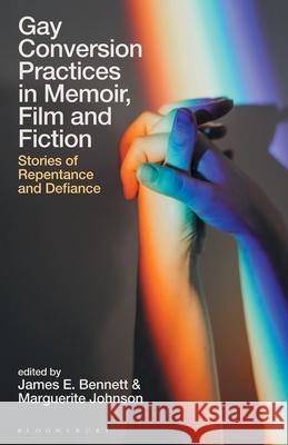 Gay Conversion Practices in Memoir, Film and Fiction: Stories of Repentance and Defiance James E. Bennett Claire Nally Marguerite Johnson 9781350289871 Bloomsbury Academic - książka