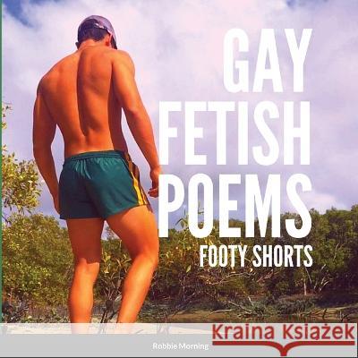 Gay Fetish Poems: Footy Shorts Robbie Morning 9781470941581 Lulu.com - książka